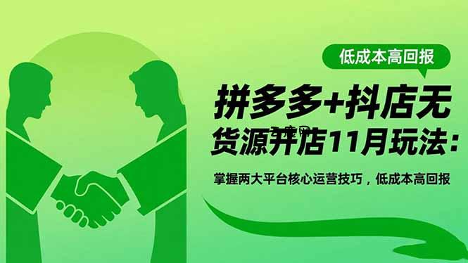 拼多多+抖店无货源开店11月玩法：掌握两大平台核心运营技巧，低成本高回报|云鹿网