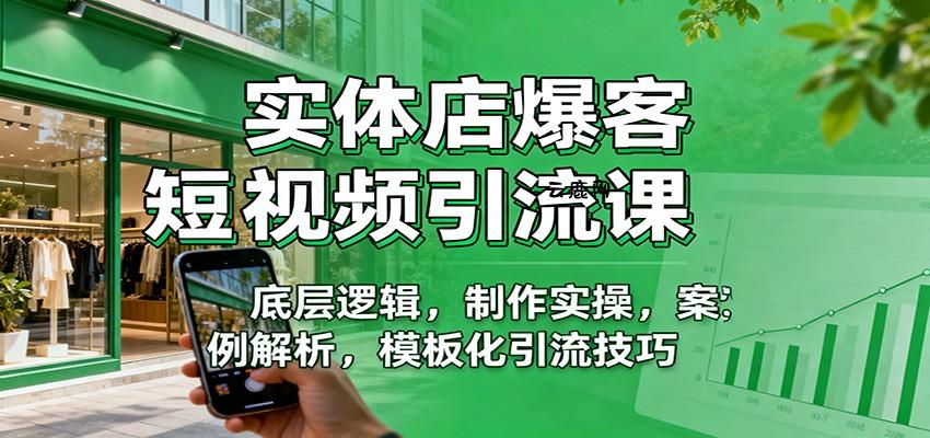 实体店爆客短视频引流课：底层逻辑，制作实操，案例解析，模板化引流技巧|云鹿网