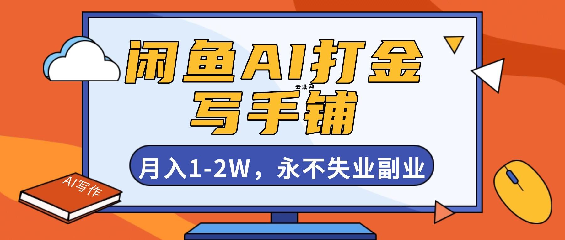 闲鱼AI打金，开一家写手铺，月入1-2W，永不失业副业！|云鹿网