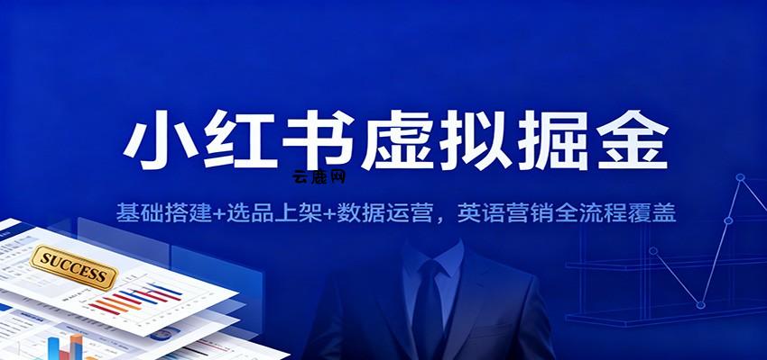 小红书虚拟掘金：基础搭建+选品上架+数据运营，英语营销全流程覆盖|云鹿网
