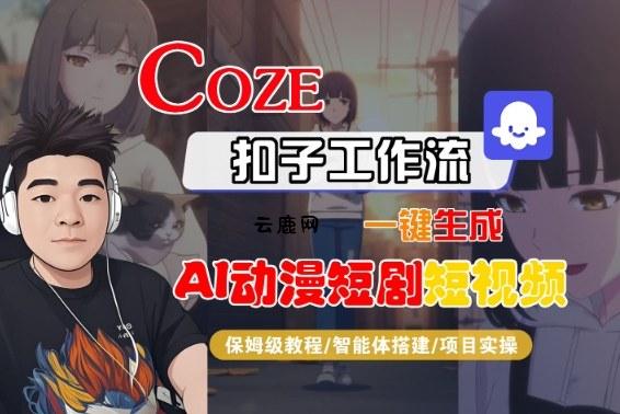 Coze扣子智能体工作流一键生成“AI动漫短剧“短视频，全流程保姆级教学|云鹿网