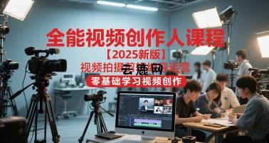 全能视频创作人课程【2025新版】视频拍摄剪辑编导运营，零基础学习视频创作(更新)|云鹿网