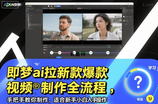 即梦ai拉新爆款视频制作全流程，手把手教你制作，适合新手小白入手操作|云鹿网