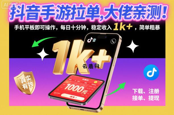 抖音手游拉单，大佬亲测！手机平板即可操作，每日十分钟，稳定收入1k+，简单粗暴【揭秘】|云鹿网