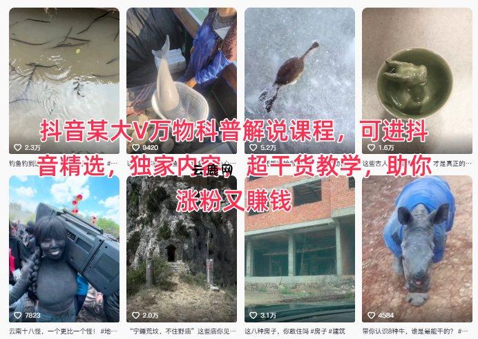 抖音某大V万物科普解说课程，可进抖音精选，独家内容，超干货教学，助你涨粉又賺钱|云鹿网