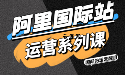 醒目老师·阿里国际站运营系列课(更新11月)|云鹿网