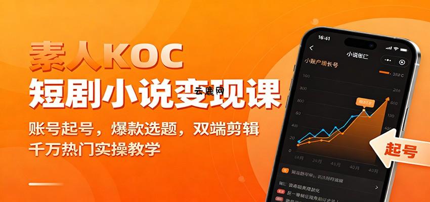 素人KOC短剧小说变现课：账号起号，爆款选题，双端剪辑，千万热门实操教学|云鹿网