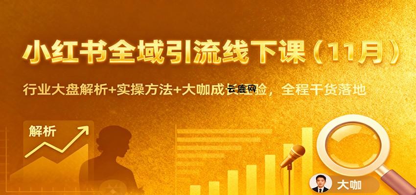 小红书全域引流线下课(11月)：行业大盘解析+实操方法+大咖成长经验，全程干货落地|云鹿网