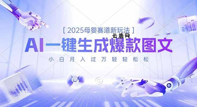 2025母婴赛道新玩法，AI一键生成爆款图文，小白月入过万轻轻松松|云鹿网