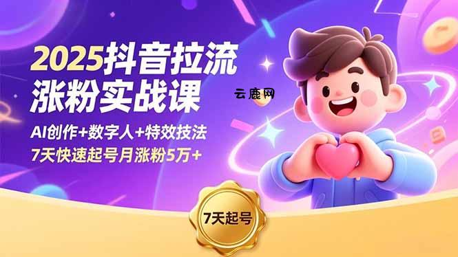 2025抖音拉流涨粉实战课，AI创作+数字人+特效技法，7天快速起号月涨粉5万+|云鹿网