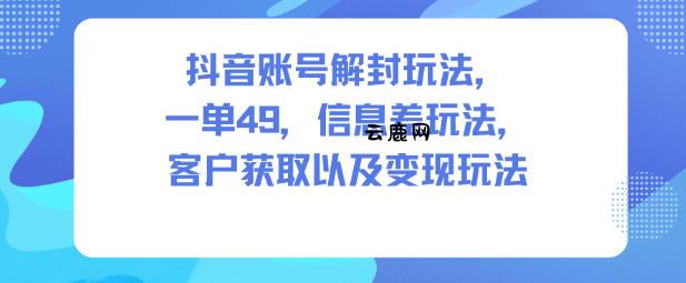 抖音账号解封玩法,一单49,信息差玩法,客户获取以及变现玩法