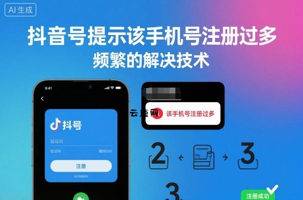 抖音号提示该手机号注册过多，频繁的解决技术|云鹿网