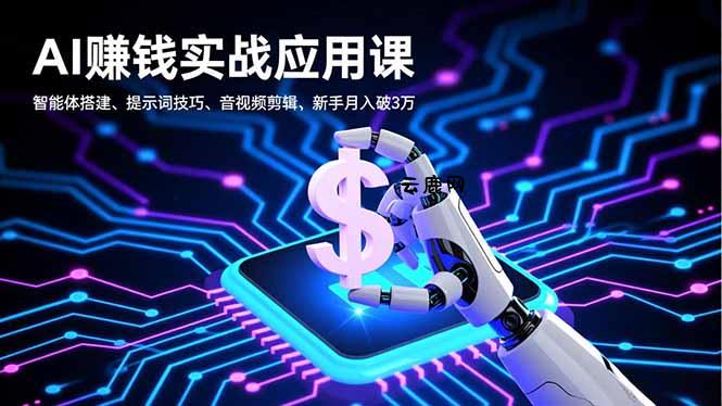 AI赚钱实战应用课，智能体搭建、提示词技巧、音视频剪辑，新手月入破3万|云鹿网