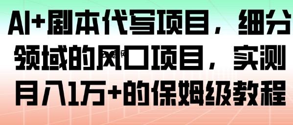 AI+剧本代写项目，细分领域的风口项目，实测月入1W+的保姆级教程|云鹿网