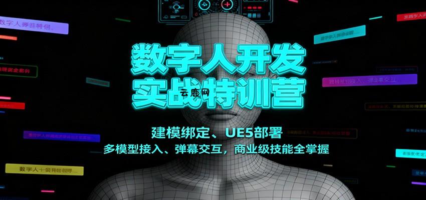 数字人开发实战特训营：建模绑定、UE5部署、多模型接入、弹幕交互，商业级技能全掌握|云鹿网