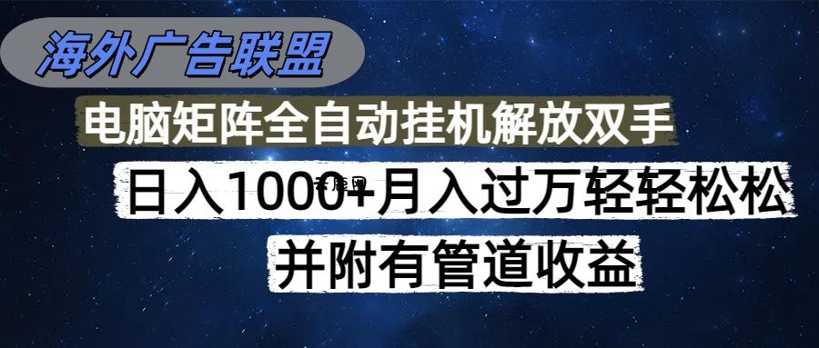海外广告联盟每天几分钟日入1000+无脑操作，可矩阵并附有管道收益|云鹿网