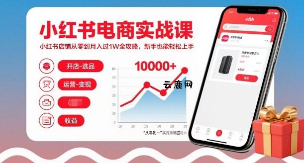 小红书电商实战课，小红书店铺从零到月入过1W全攻略，新手也能轻松上手|云鹿网