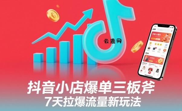 抖音小店爆单三板斧，7天拉爆流量新玩法|云鹿网