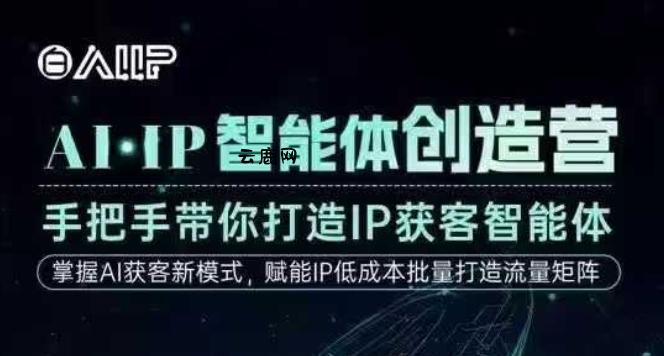 AI·IP智能体创造营，手把手带你打造IP获客智能体，高成交创始人IP课|云鹿网