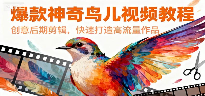 爆款神奇鸟儿视频教程，创意后期剪辑，快速打造高流量作品|云鹿网