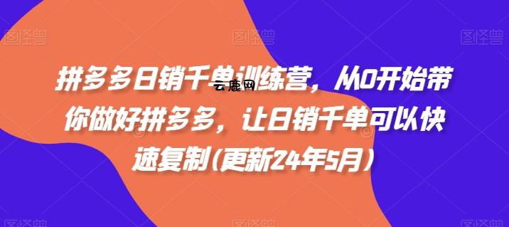 拼多多日销千单训练营，从0开始带你做好拼多多，让日销千单可以快速复制(更新25年11月)|云鹿网