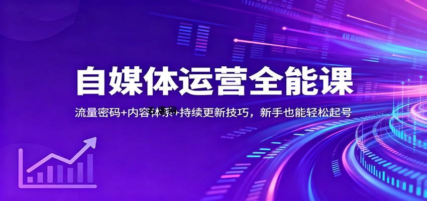 自媒体运营全能课：流量密码+内容体系+持续更新技巧，新手也能轻松起号|云鹿网