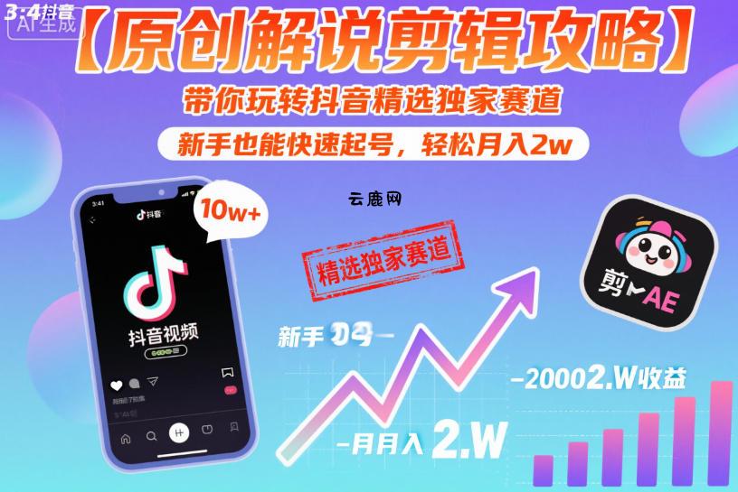 【原创解说剪辑攻略】带你玩转抖音精选独家赛道，新手也能快速起号，轻松月入2w|云鹿网