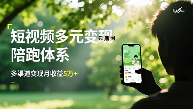 短视频多元变现陪跑体系，带货运营+种草计划+广告分成，多渠道变现月收益5万+|云鹿网