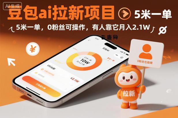豆包ai拉新项目，5米一单，0粉丝可操作，有人靠它月入2.1W|云鹿网