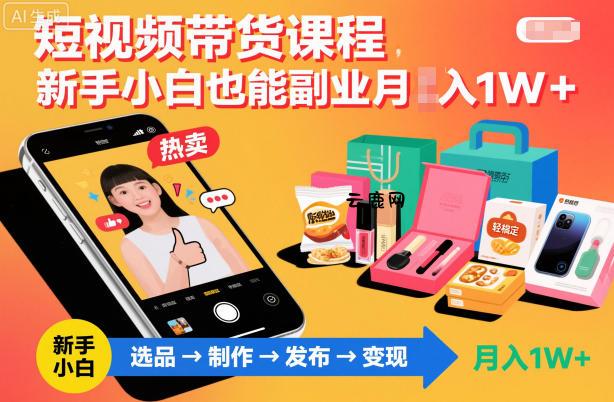 短视频带货课程，新手小白也能副业月入1W＋，轻松搞定|云鹿网