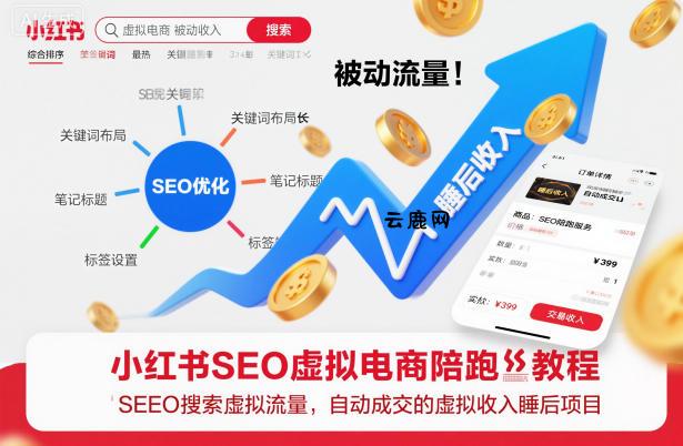 小红书SEO虚拟电商陪跑教程，实现seo搜索被动流量，自动成交的被动收入睡后项目|云鹿网
