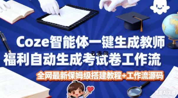Coze智能体一键生成教师福利自动生成考试试卷工作流,全网最新保姆级搭建教程+工作流源码