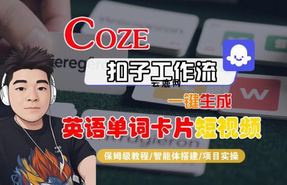 Coze扣子智能体工作流一键生成“英语单词卡片“短视频，全流程保姆级教学|云鹿网