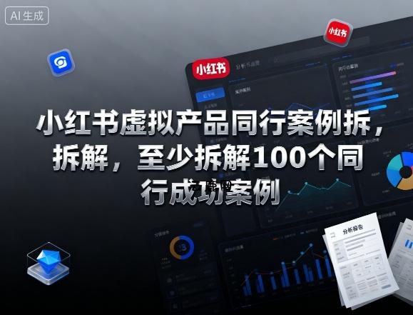 小红书虚拟产品同行案例拆解，至少拆解100个同行成功案例(完结)|云鹿网