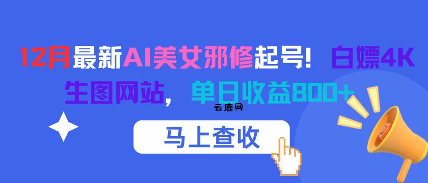 12月最新AI美女邪修起号！白嫖4K生图网站，单日收益8张+|云鹿网