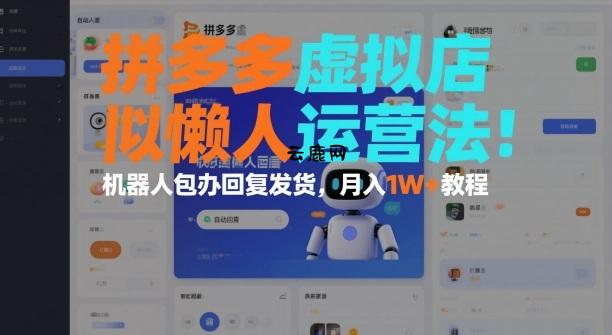 拼多多虚拟店懒人运营法：机器人包办回复发货，月入1W+教程|云鹿网