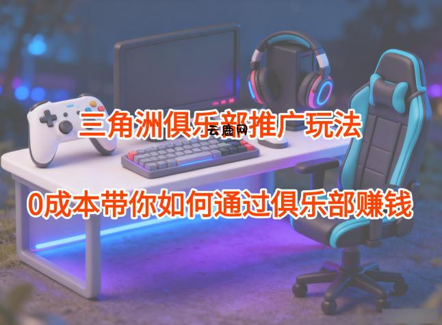 项目拆解:三角洲俱乐部推广玩法,0成本带你如何通过俱乐部賺钱