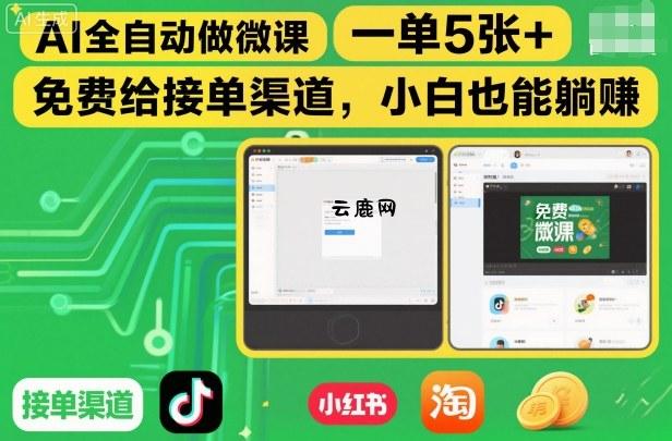 AI全自动做微课，一单5张+，免费给接单渠道，小白也能躺賺|云鹿网