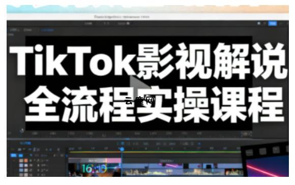 TikTok影视解说全流程实操,手把手教你打造TK爆款解说视频