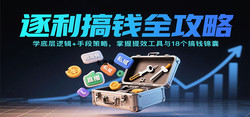 逐利搞钱全攻略：学底层逻辑+手段策略，掌握提效工具与18个搞钱锦囊(更新11月)|云鹿网