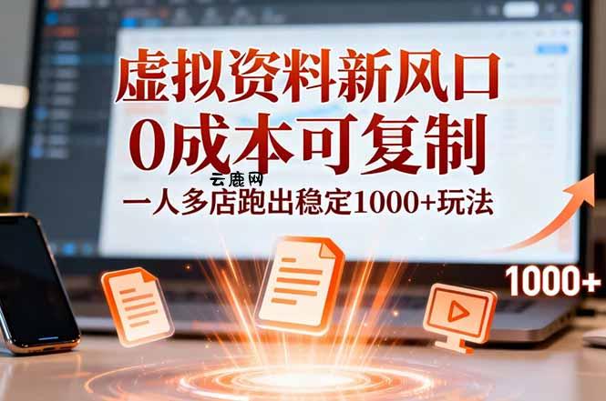 小红书虚拟资料新风口，0成本可复制，一人多店跑出稳定1000+玩法|云鹿网