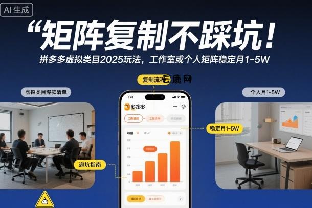 矩阵复制不踩坑！拼多多虚拟类目2025玩法，工作室或者个人矩阵稳定月1-5W【揭秘】|云鹿网
