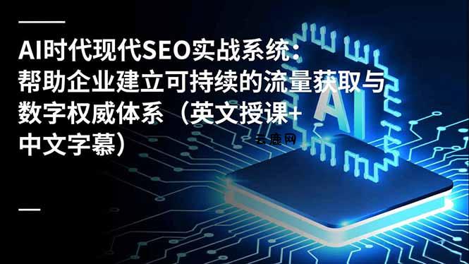 AI时代现代SEO实战系统：帮助企业建立可持续的流量获取与数字权威体系(英文授课+中文字幕|云鹿网