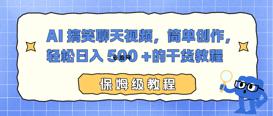 AI 搞笑聊天视频，简单创作，轻松日入 500 +的干货教程|云鹿网