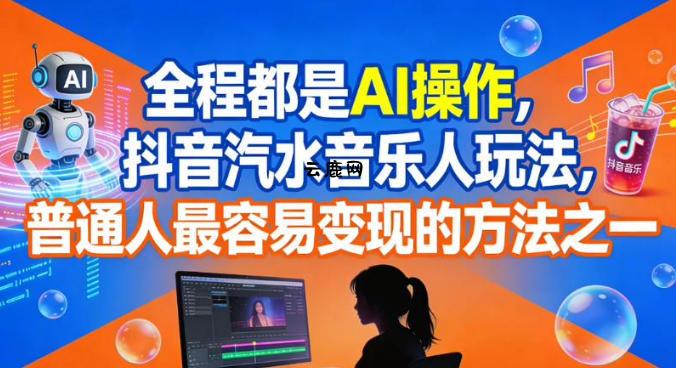 全程都是AI操作，抖音汽水音乐人玩法，普通人最容易变现的方法之一|云鹿网