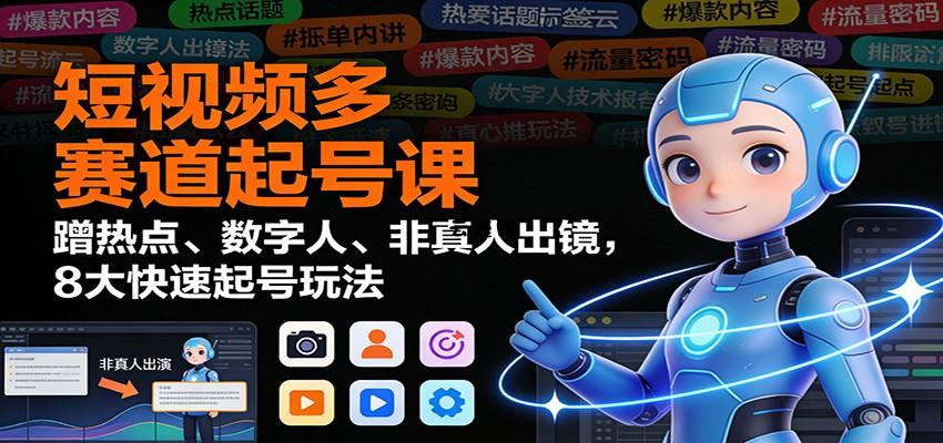 短视频多赛道起号课：蹭热点、数字人、非真人出镜，8大快速起号玩法|云鹿网