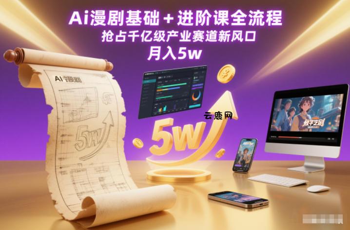 Ai漫剧基础+进阶课全流程，抢占千亿级产业赛道新风口，月入5w(更新中)|云鹿网