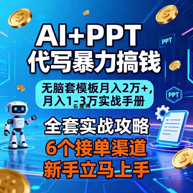AI+PPT代写暴力搞钱：无脑套模板月入2万+，月入1-3万实战手册|云鹿网