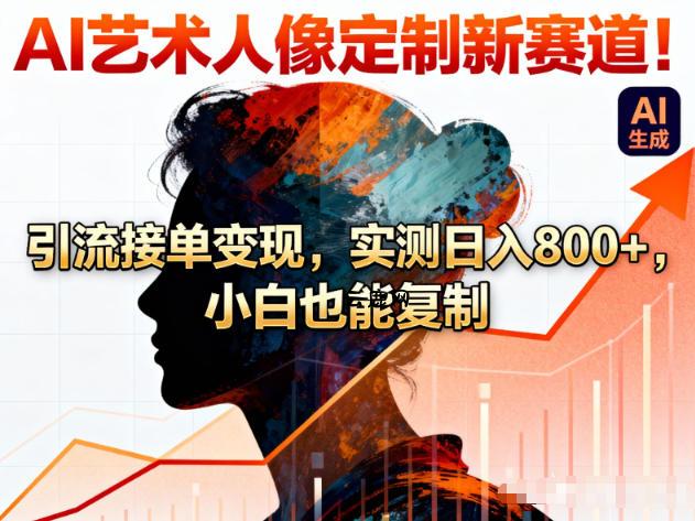 AI艺术人像定制新赛道！引流接单变现，实测日入8张+，小白也能复制|云鹿网