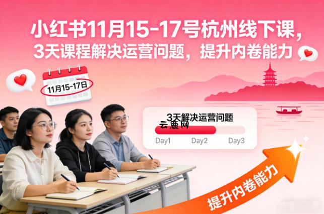 小红书11月15-17号杭州线下课，3天课程解决运营问题，提升内卷能力【音频+PPT图片】|云鹿网